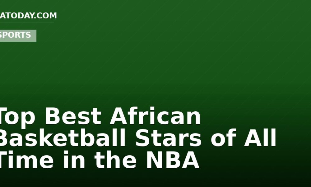 Top Best African Basketball Stars of All Time in the NBA