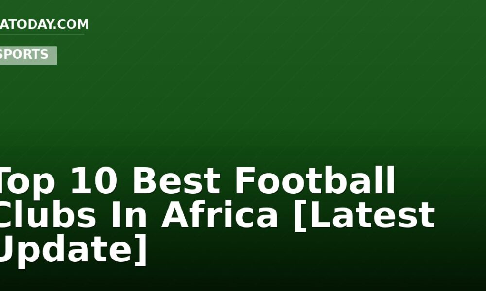 Top 10 Best Football Clubs In Africa [Latest Update]