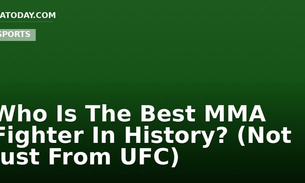 Who Is The Best MMA Fighter In History? (Not Just From UFC)