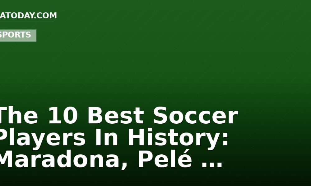 The 10 Best Soccer Players In History: Maradona, Pelé …