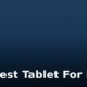 Top Best Tablet For Kids