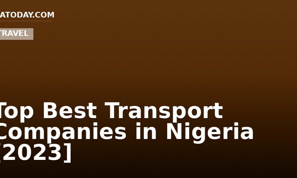 Top Best Transport Companies in Nigeria [2023]