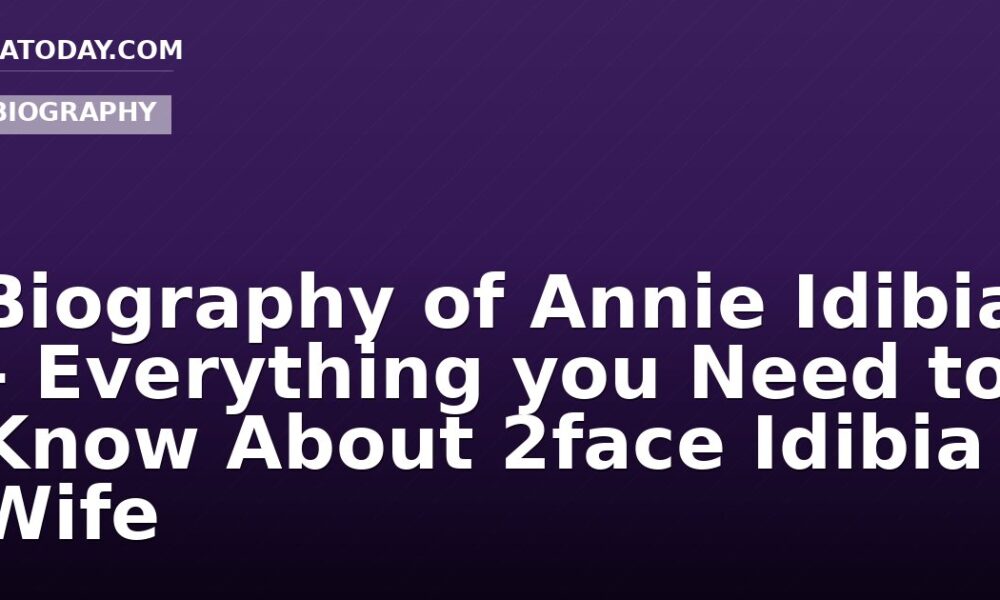 Biography of Annie Idibia – Everything you Need to Know About 2face Idibia Wife