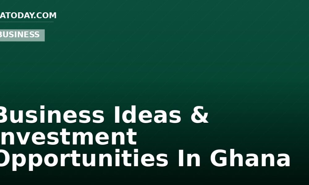 Business Ideas & Investment Opportunities In Ghana