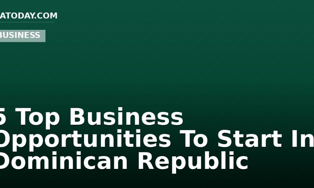 5 Top Business Opportunities To Start In Dominican Republic