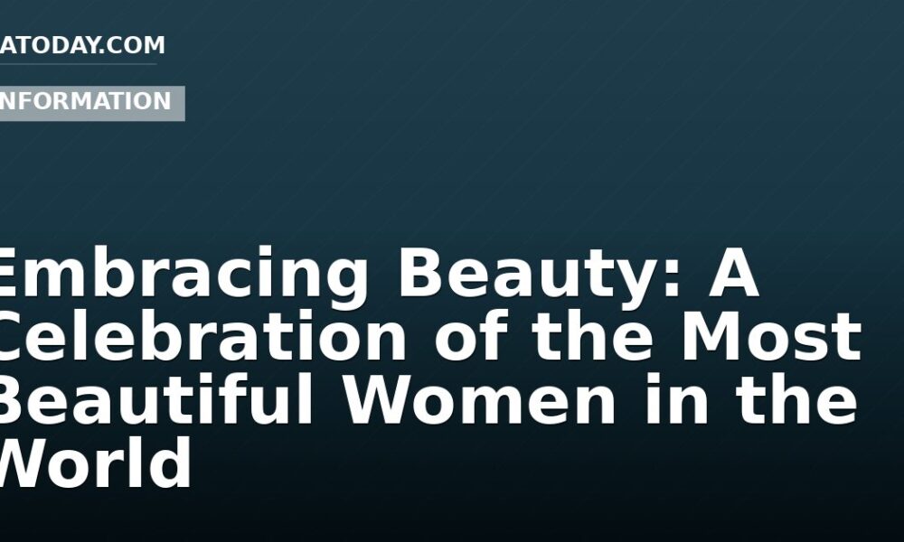 Embracing Beauty: A Celebration of the Most Beautiful Women in the World