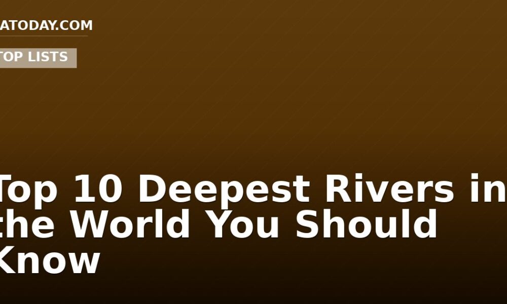 Top 10 Deepest Rivers in the World You Should Know