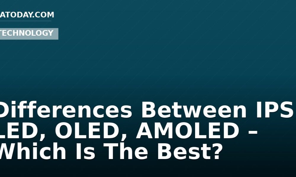 Differences Between IPS, LED, OLED, AMOLED – Which Is The Best?