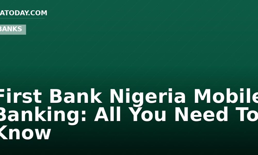 First Bank Nigeria Mobile Banking: All You Need To Know