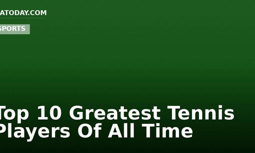 Top 10 Greatest Tennis Players Of All Time