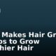 What Makes Hair Grow? 10 Tips to Grow Healthier Hair