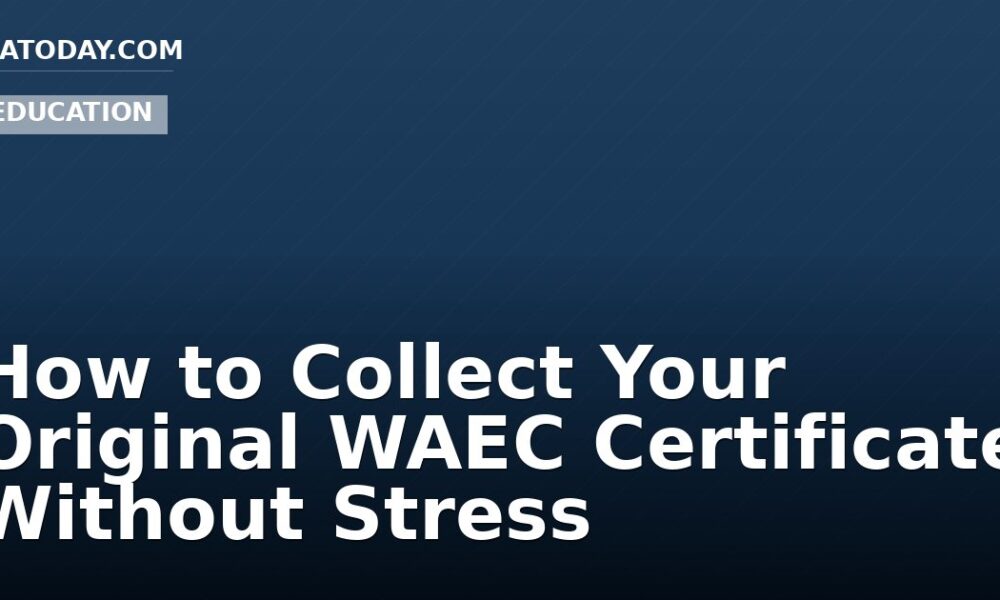 How to Collect Your Original WAEC Certificate Without Stress