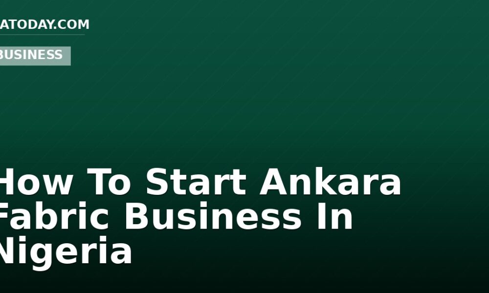 How To Start Ankara Fabric Business In Nigeria