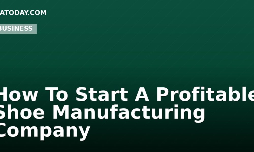 How To Start A Profitable Shoe Manufacturing Company