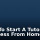 How To Start A Tutoring Business From Home