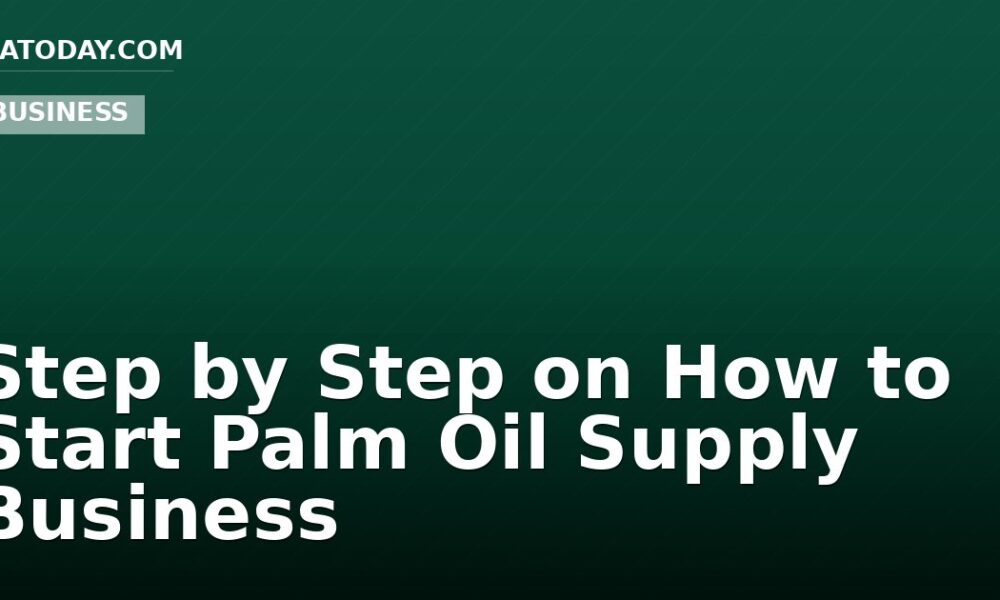 Step by Step on How to Start Palm Oil Supply Business