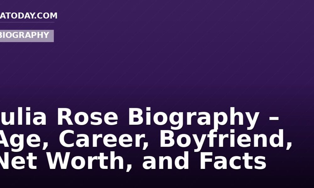 Julia Rose Biography – Age, Career, Boyfriend, Net Worth, and Facts