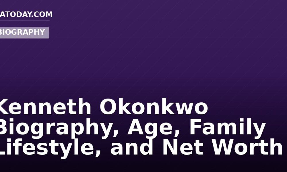 Kenneth Okonkwo Biography, Age, Family Lifestyle, and Net Worth