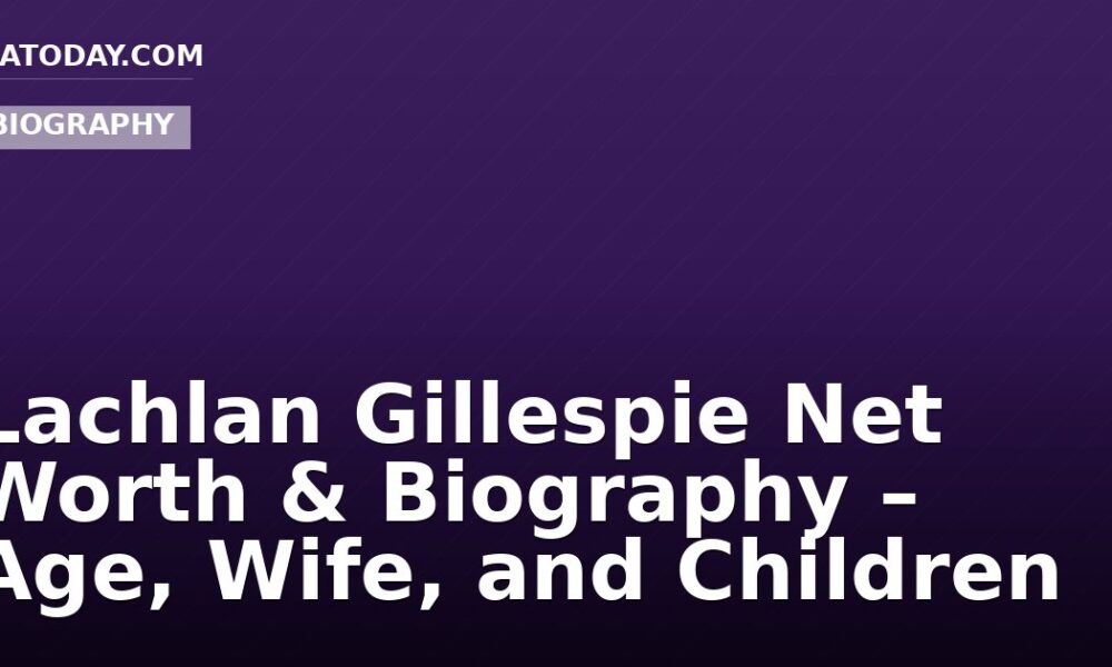 Lachlan Gillespie Net Worth & Biography – Age, Wife, and Children