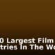 Top 10 Largest Film Industries In The World