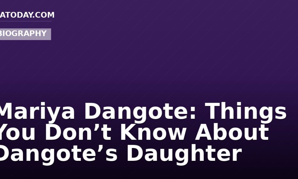 Mariya Dangote: Things You Don’t Know About Dangote’s Daughter