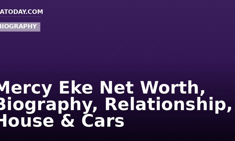 Mercy Eke Net Worth, Biography, Relationship, House & Cars