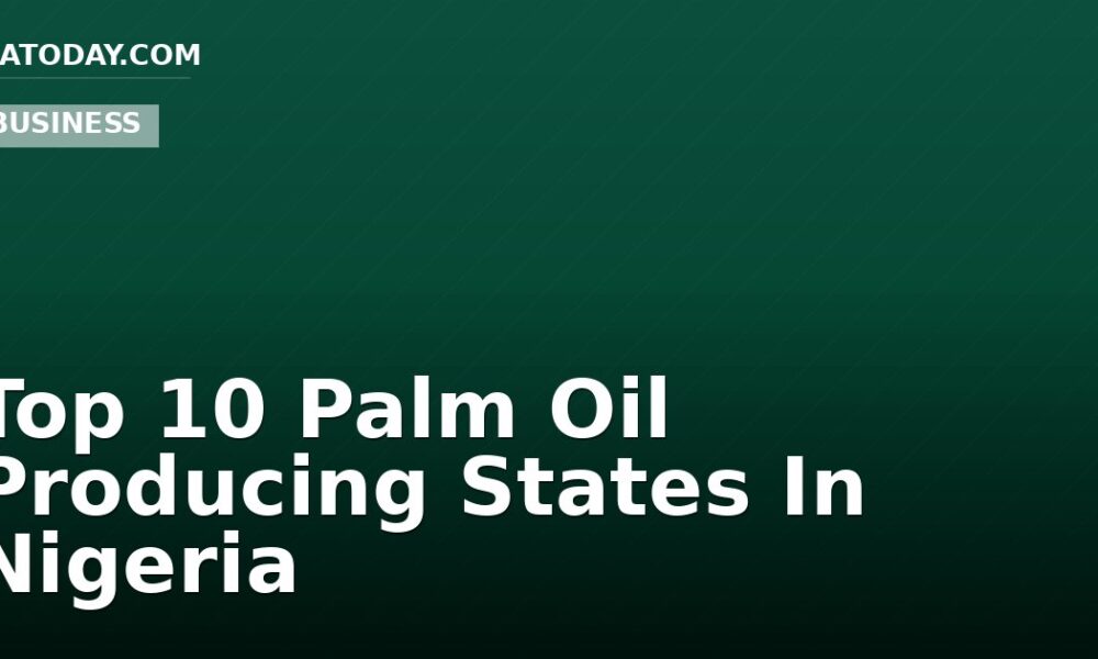 Top 10 Palm Oil Producing States In Nigeria