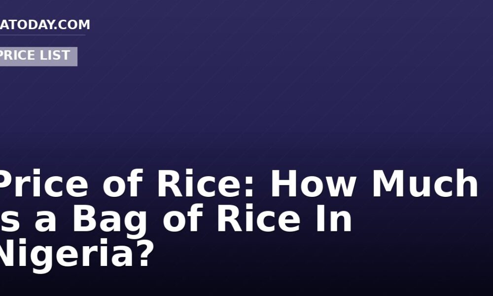 Price of Rice: How Much Is a Bag of Rice In Nigeria?