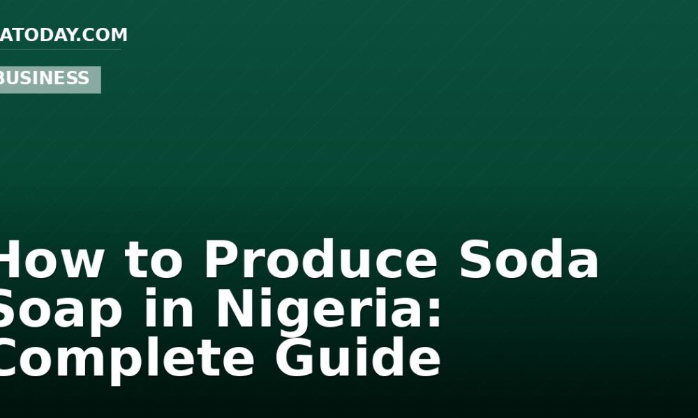 How to Produce Soda Soap in Nigeria: Complete Guide
