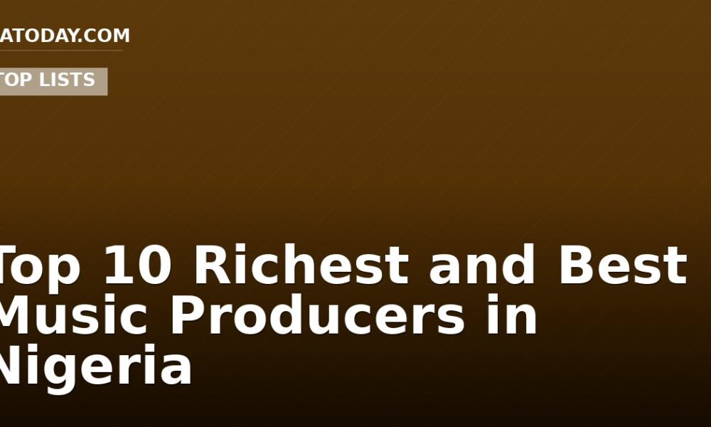 Top 10 Richest and Best Music Producers in Nigeria