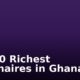 Top 10 Richest Billionaires in Ghana