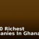 Top 10 Richest Companies In Ghana