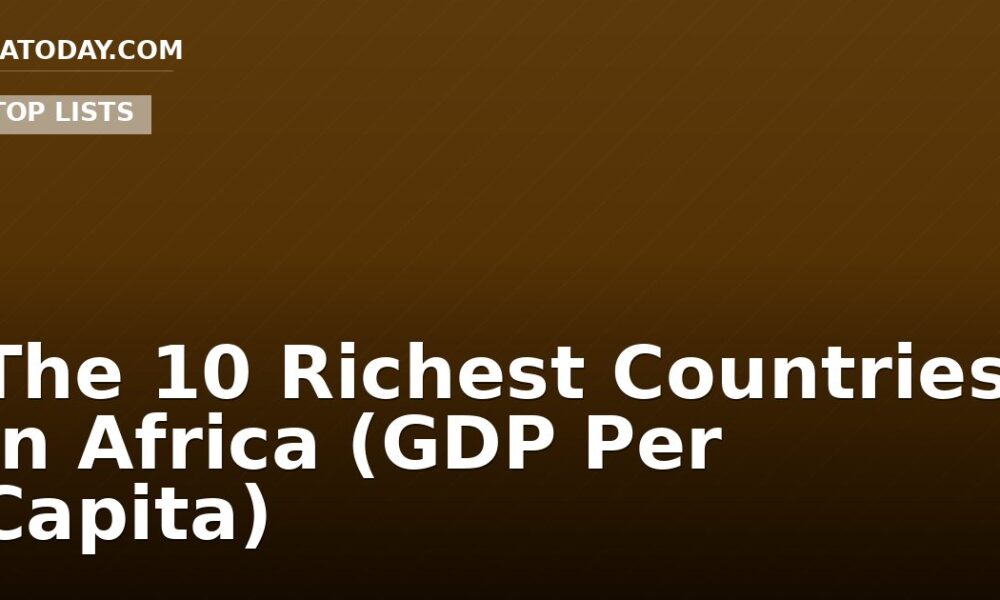 The 10 Richest Countries In Africa (GDP Per Capita)