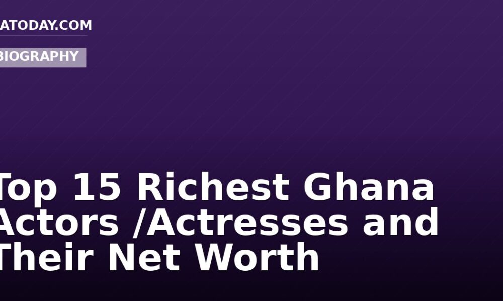 Top 15 Richest Ghana Actors /Actresses and Their Net Worth