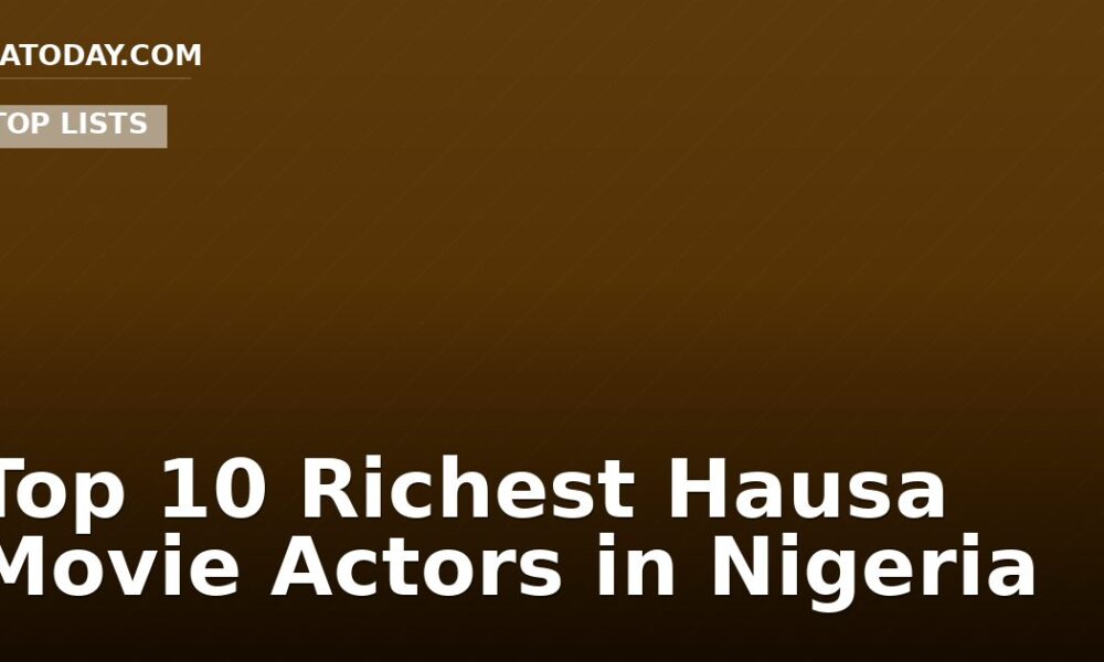 Top 10 Richest Hausa Movie Actors in Nigeria