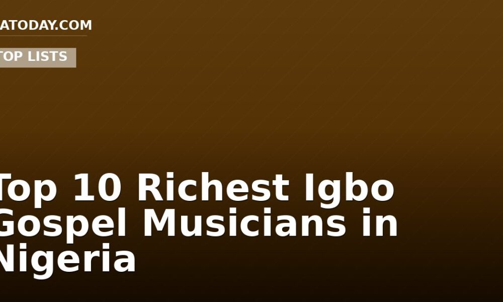 Top 10 Richest Igbo Gospel Musicians in Nigeria