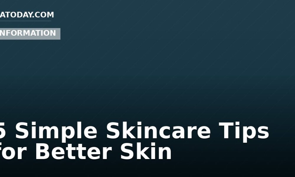 5 Simple Skincare Tips for Better Skin