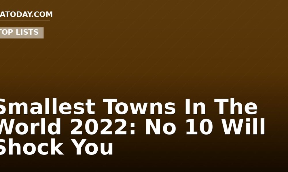 Smallest Towns In The World 2022: No 10 Will Shock You