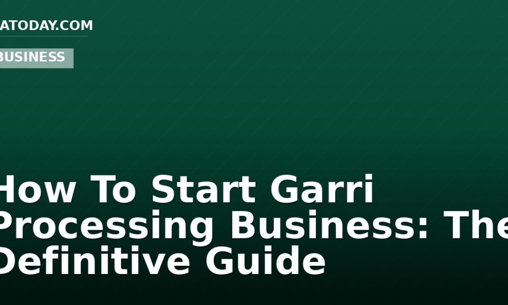How To Start Garri Processing Business: The Definitive Guide