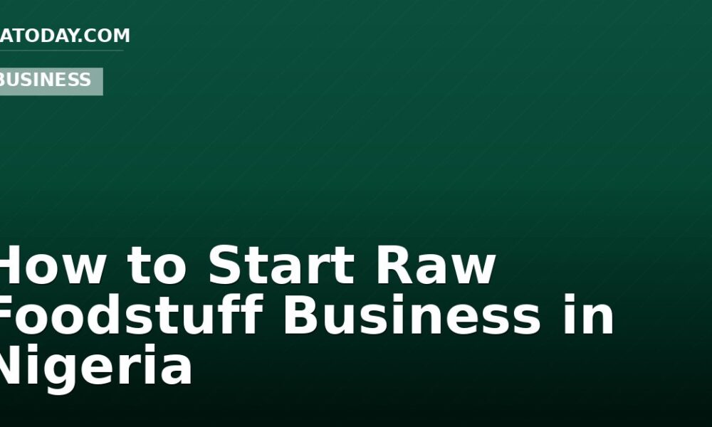 How to Start Raw Foodstuff Business in Nigeria