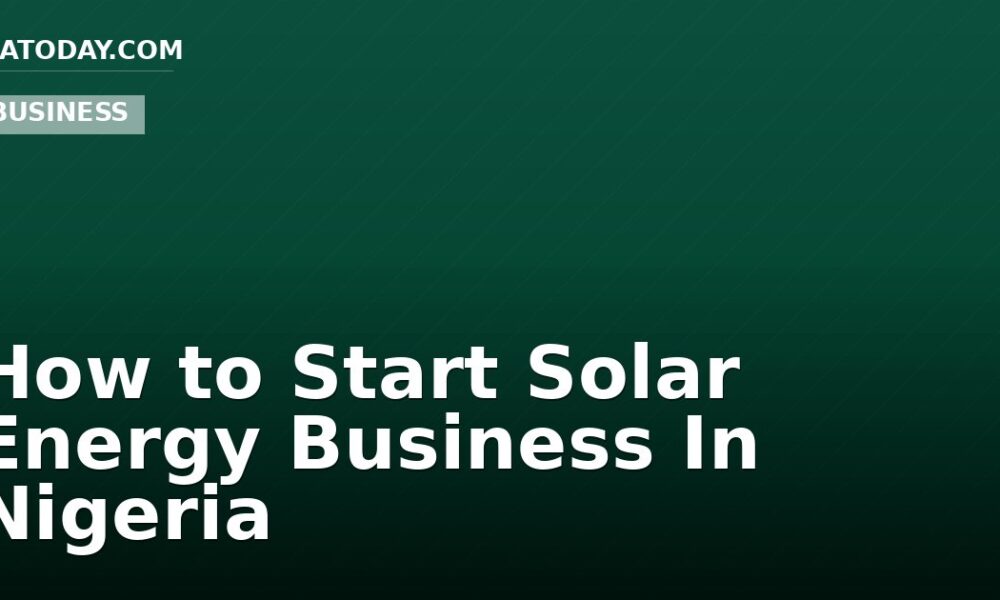 How to Start Solar Energy Business In Nigeria