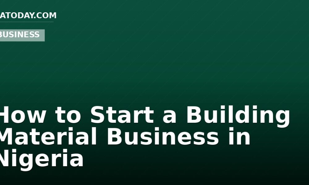 How to Start a Building Material Business in Nigeria