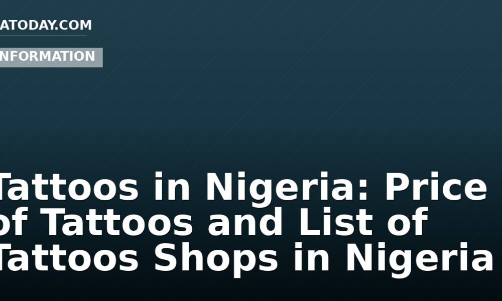 Tattoos in Nigeria: Price of Tattoos and List of Tattoos Shops in Nigeria