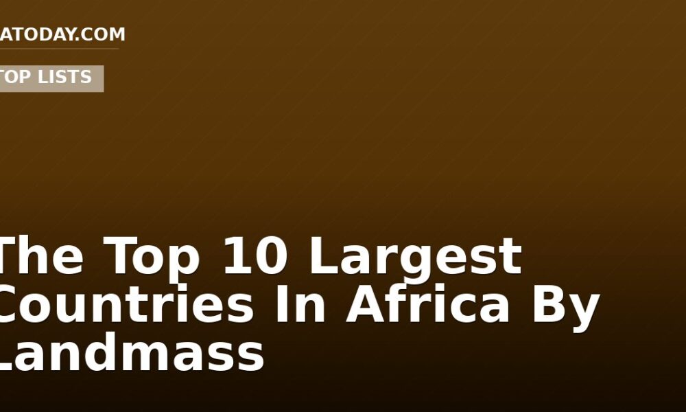 The Top 10 Largest Countries In Africa By Landmass