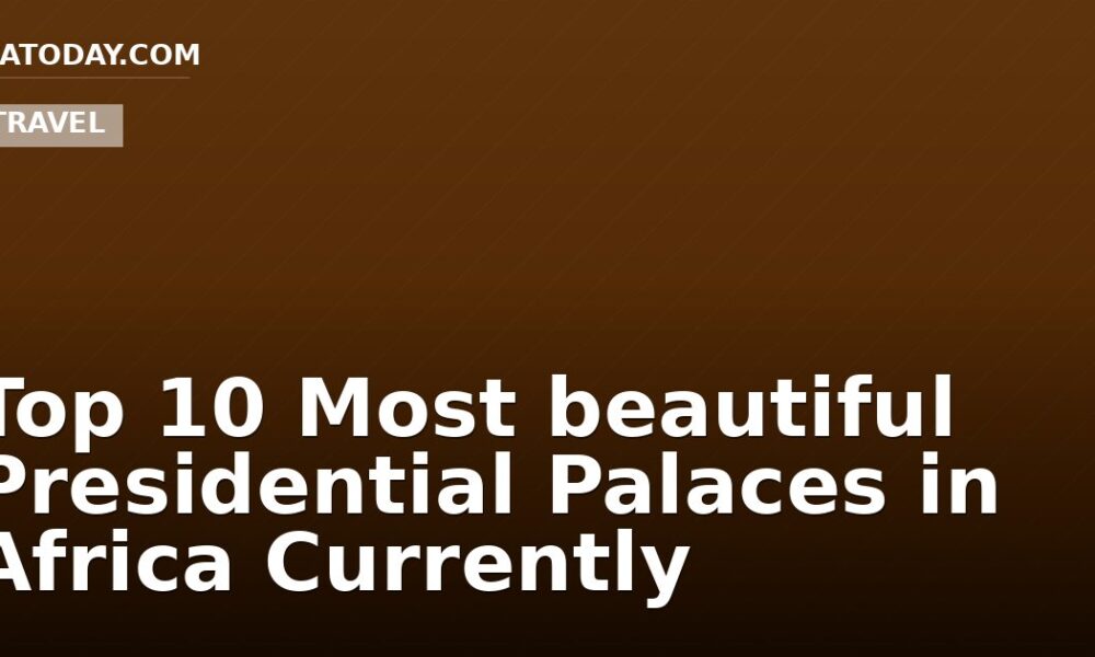 Top 10 Most beautiful Presidential Palaces in Africa Currently