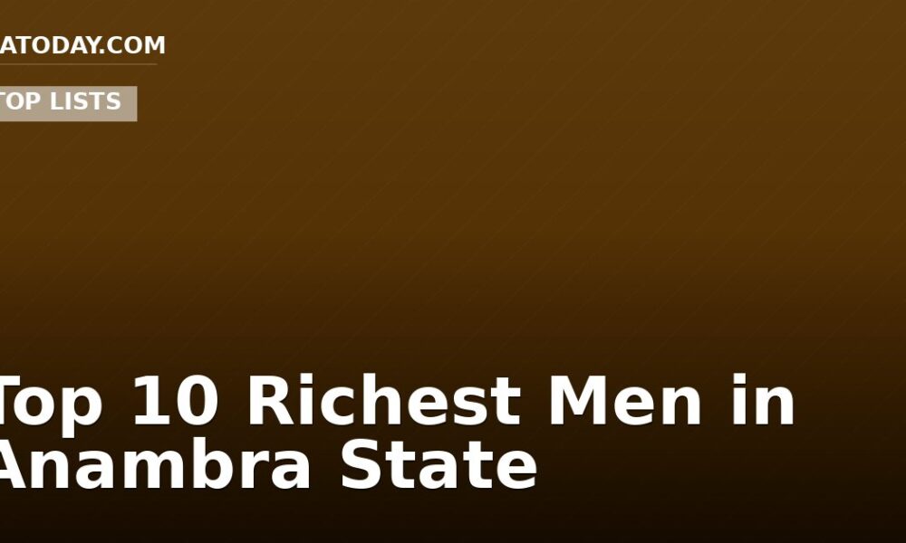 Top 10 Richest Men in Anambra State