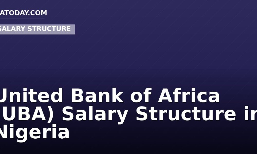 United Bank of Africa (UBA) Salary Structure in Nigeria