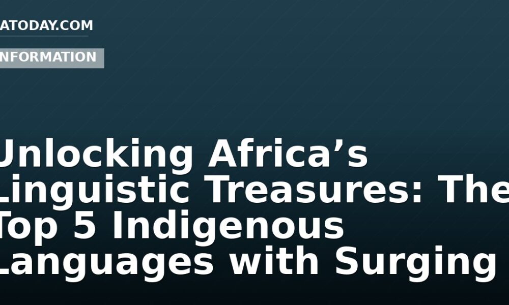 Unlocking Africa’s Linguistic Treasures: The Top 5 Indigenous Languages with Surging Market Value