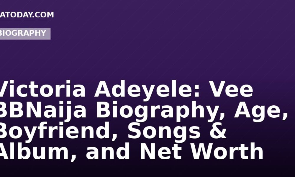 Victoria Adeyele: Vee BBNaija Biography, Age, Boyfriend, Songs & Album, and Net Worth
