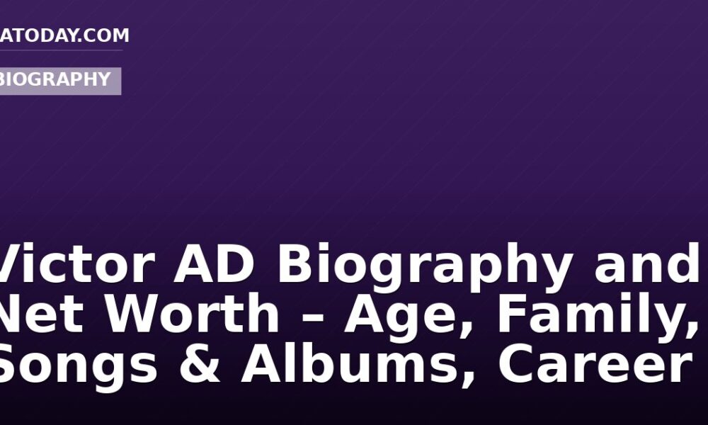 Victor AD Biography and Net Worth – Age, Family, Songs & Albums, Career